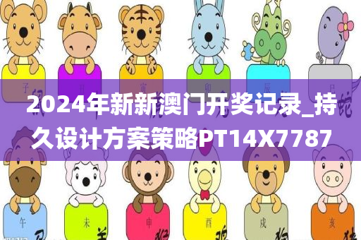 2024年新新澳门开奖记录_持久设计方案策略PT14X7787