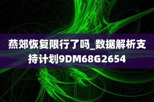 燕郊恢复限行了吗_数据解析支持计划9DM68G2654