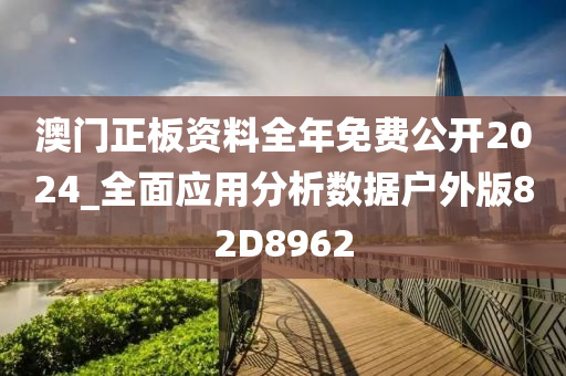 澳门正板资料全年免费公开2024_全面应用分析数据户外版82D8962