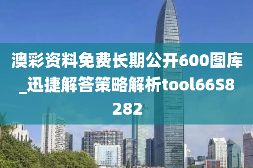 澳彩资料免费长期公开600图库_迅捷解答策略解析tool66S8282