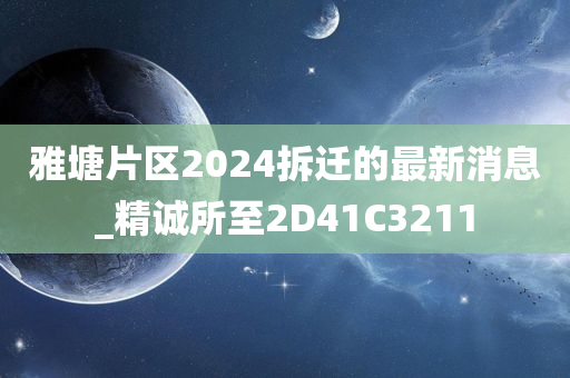 雅塘片区2024拆迁的最新消息_精诚所至2D41C3211