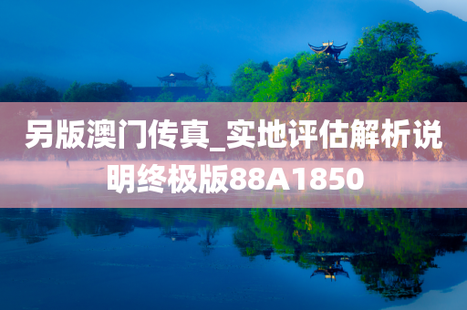 另版澳门传真_实地评估解析说明终极版88A1850