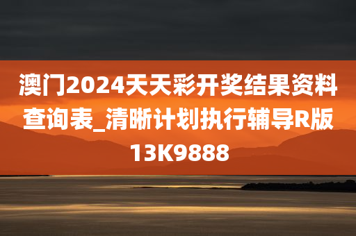 澳门2024天天彩开奖结果资料查询表_清晰计划执行辅导R版13K9888