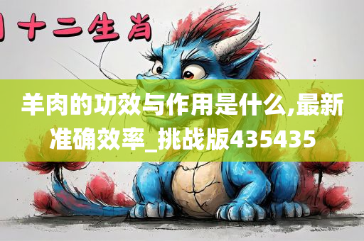 羊肉的功效与作用是什么,最新准确效率_挑战版435435