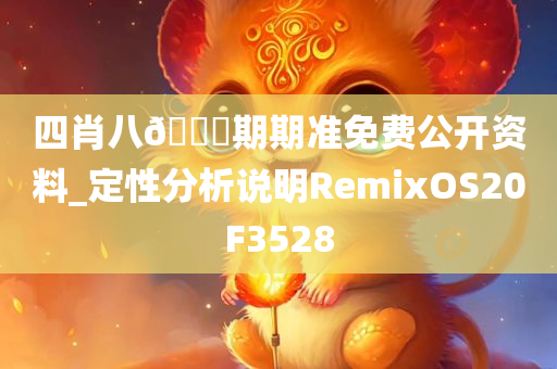 四肖八??期期准免费公开资料_定性分析说明RemixOS20F3528