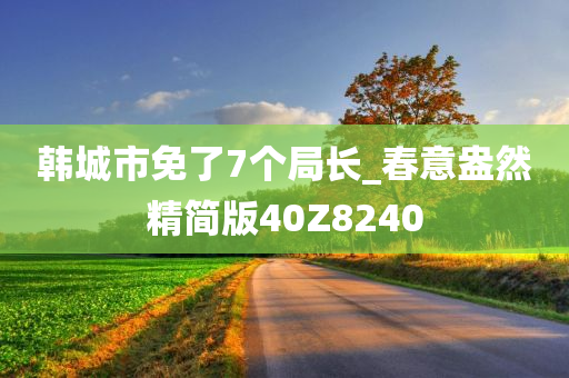 韩城市免了7个局长_春意盎然精简版40Z8240