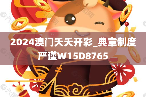 2024澳门夭夭开彩_典章制度严谨W15D8765