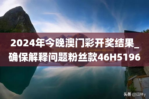 2024年今晚澳门彩开奖结果_确保解释问题粉丝款46H5196