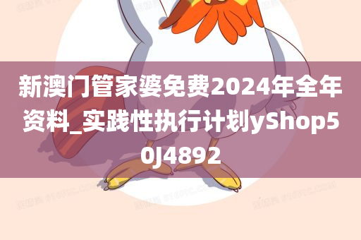 新澳门管家婆免费2024年全年资料_实践性执行计划yShop50J4892