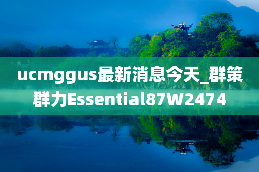 ucmggus最新消息今天_群策群力Essential87W2474