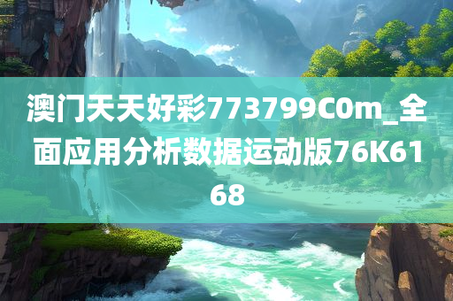 澳门天天好彩773799C0m_全面应用分析数据运动版76K6168