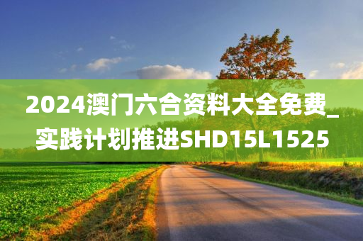 2024澳门六合资料大全免费_实践计划推进SHD15L1525