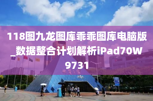 118图九龙图库乖乖图库电脑版_数据整合计划解析iPad70W9731