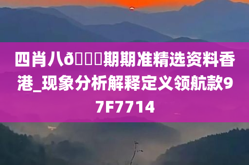 四肖八??期期准精选资料香港_现象分析解释定义领航款97F7714