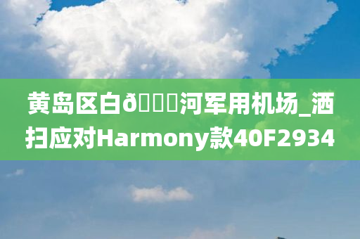 黄岛区白??河军用机场_洒扫应对Harmony款40F2934