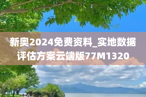 新奥2024免费资料_实地数据评估方案云端版77M1320