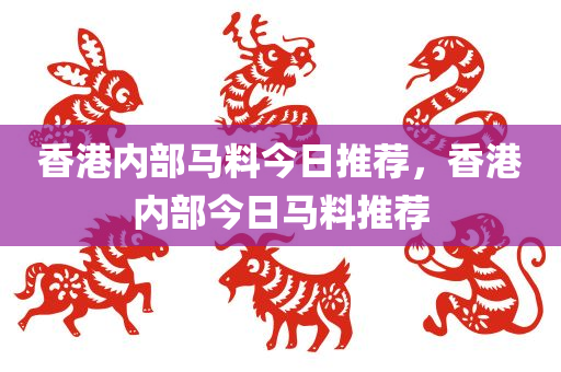 香港内部马料今日推荐，香港内部今日马料推荐