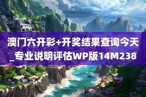 澳门六开彩+开奖结果查询今天_专业说明评估WP版14M2380