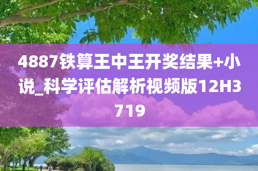 4887铁算王中王开奖结果+小说_科学评估解析视频版12H3719