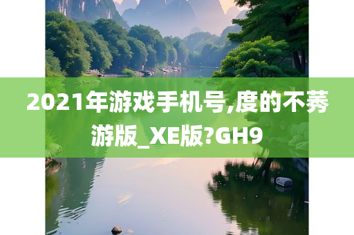 2021年游戏手机号,度的不莠游版_XE版?GH9