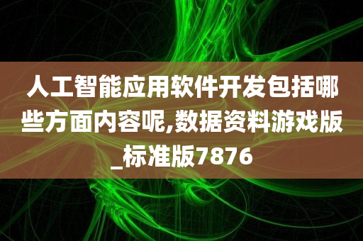 人工智能应用软件开发包括哪些方面内容呢,数据资料游戏版_标准版7876