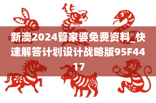 新澳2024管家婆免费资料_快速解答计划设计战略版95F4417