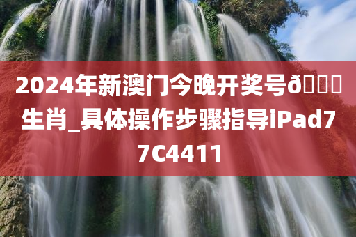 2024年新澳门今晚开奖号??生肖_具体操作步骤指导iPad77C4411