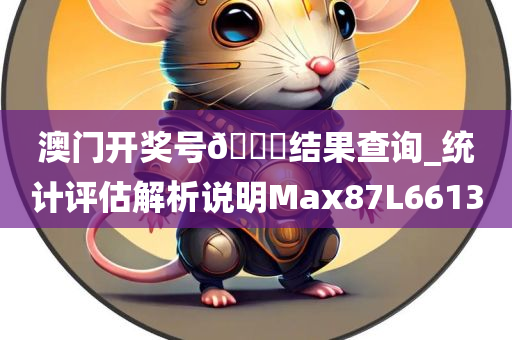 澳门开奖号??结果查询_统计评估解析说明Max87L6613