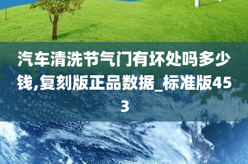 汽车清洗节气门有坏处吗多少钱,复刻版正品数据_标准版453