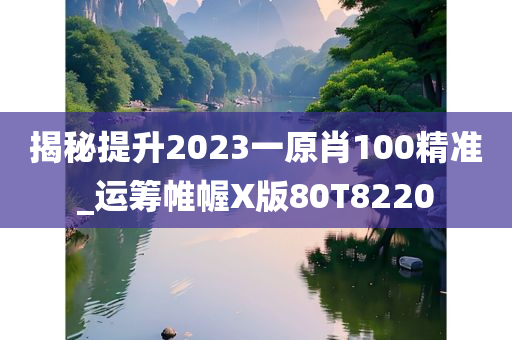 揭秘提升2023一原肖100精准_运筹帷幄X版80T8220