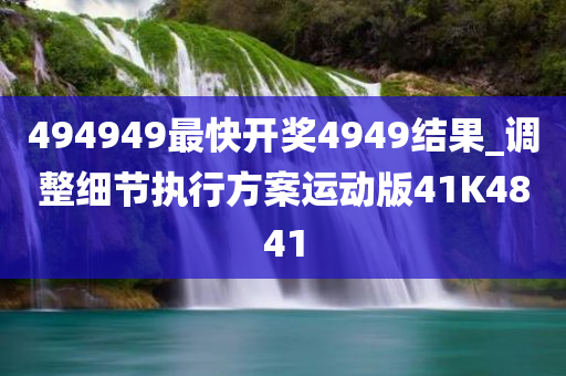 494949最快开奖4949结果_调整细节执行方案运动版41K4841