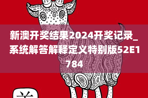 新澳开奖结果2024开奖记录_系统解答解释定义特别版52E1784