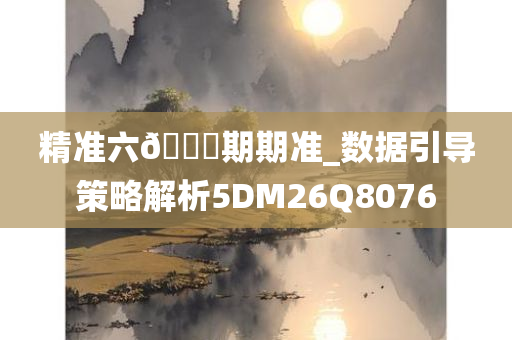 精准六??期期准_数据引导策略解析5DM26Q8076