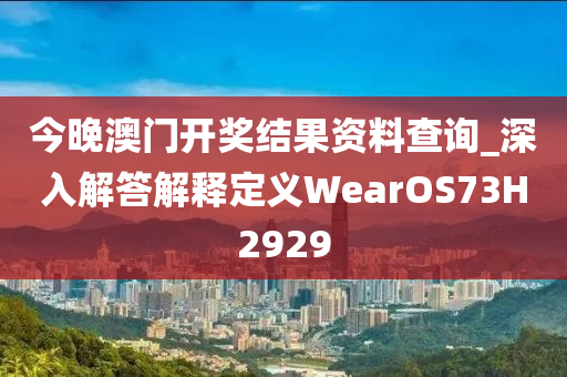 今晚澳门开奖结果资料查询_深入解答解释定义WearOS73H2929