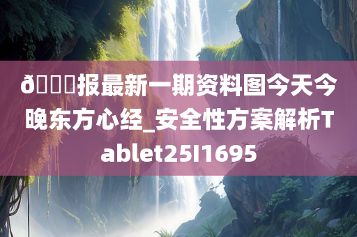 ??报最新一期资料图今天今晚东方心经_安全性方案解析Tablet25I1695