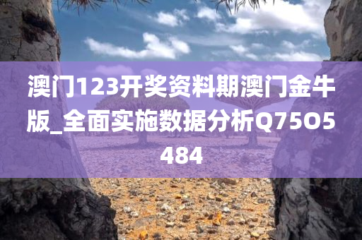 澳门123开奖资料期澳门金牛版_全面实施数据分析Q75O5484