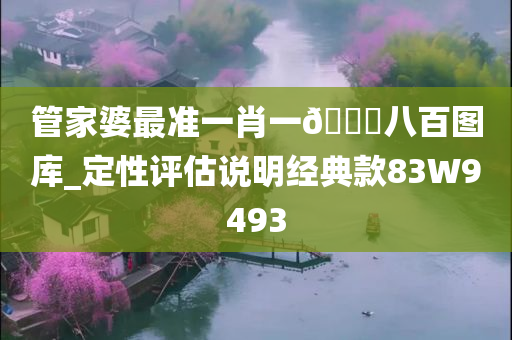 管家婆最准一肖一??八百图库_定性评估说明经典款83W9493