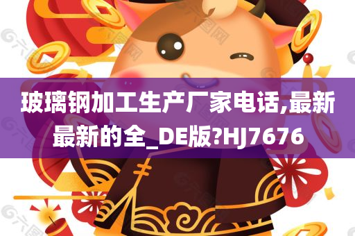 玻璃钢加工生产厂家电话,最新最新的全_DE版?HJ7676