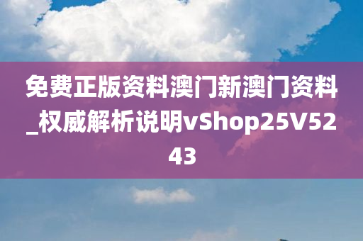 免费正版资料澳门新澳门资料_权威解析说明vShop25V5243