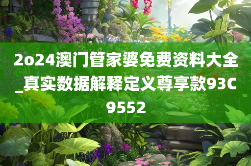 2o24澳门管家婆免费资料大全_真实数据解释定义尊享款93C9552