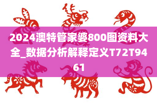 2024澳特管家婆800图资料大全_数据分析解释定义T72T9461