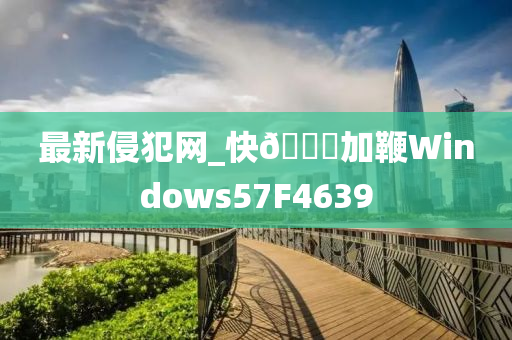 最新侵犯网_快??加鞭Windows57F4639