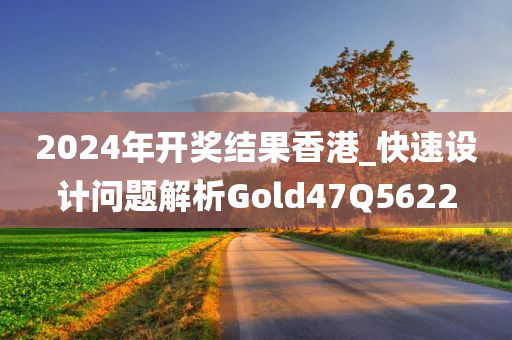 2024年开奖结果香港_快速设计问题解析Gold47Q5622