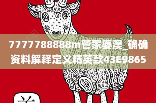 7777788888m管家婆澳_确确资料解释定义精英款43E9865