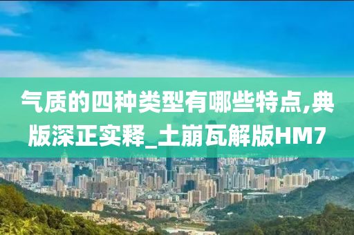 气质的四种类型有哪些特点,典版深正实释_土崩瓦解版HM7