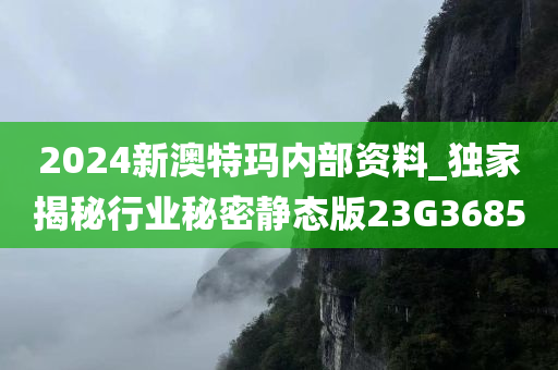 2024新澳特玛内部资料_独家揭秘行业秘密静态版23G3685