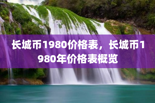 长城币1980价格表，长城币1980年价格表概览