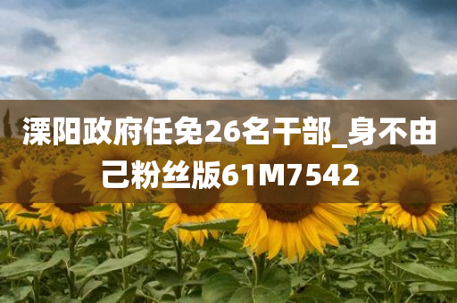 溧阳政府任免26名干部_身不由己粉丝版61M7542