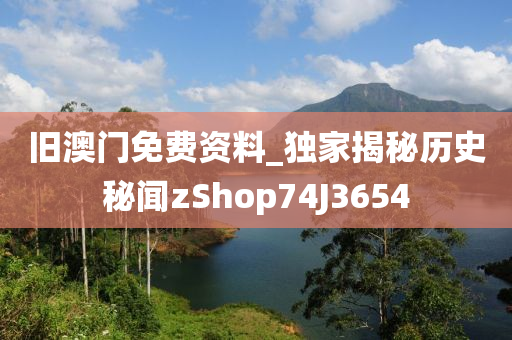 旧澳门免费资料_独家揭秘历史秘闻zShop74J3654