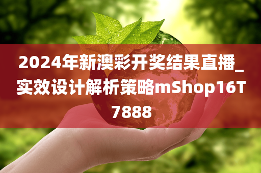 2024年新澳彩开奖结果直播_实效设计解析策略mShop16T7888